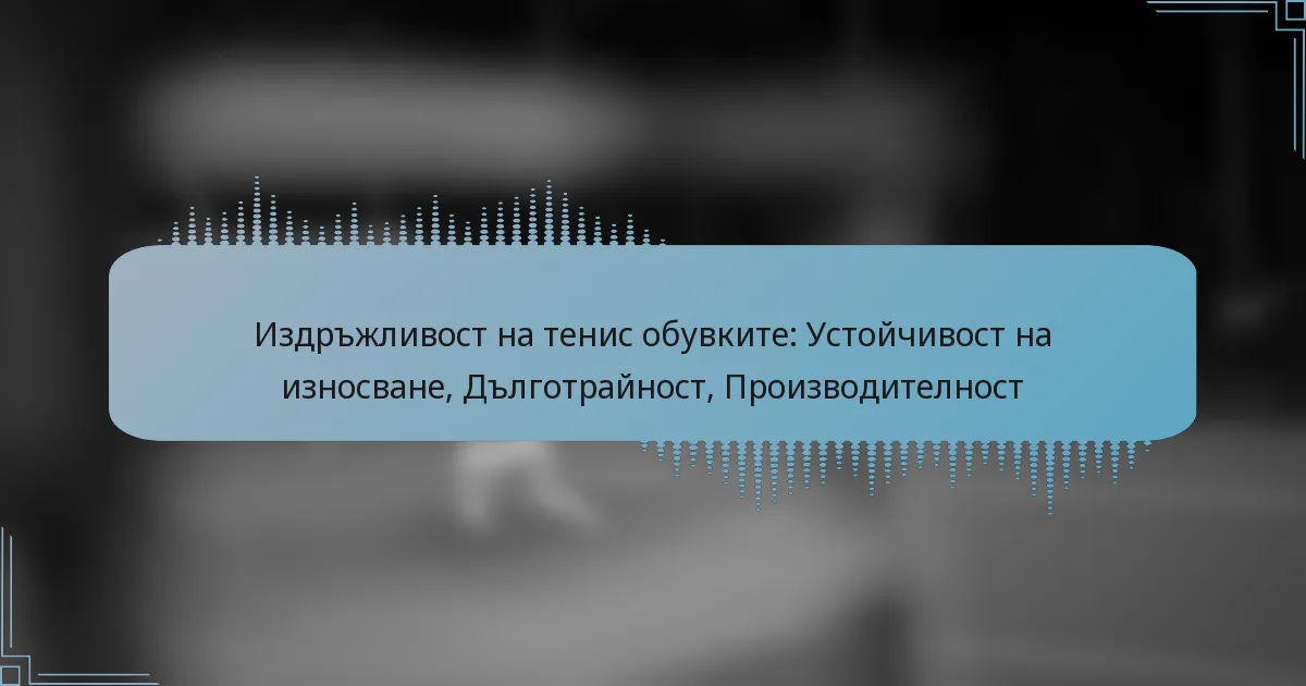 Издръжливост на тенис обувките: Устойчивост на износване, Дълготрайност, Производителност