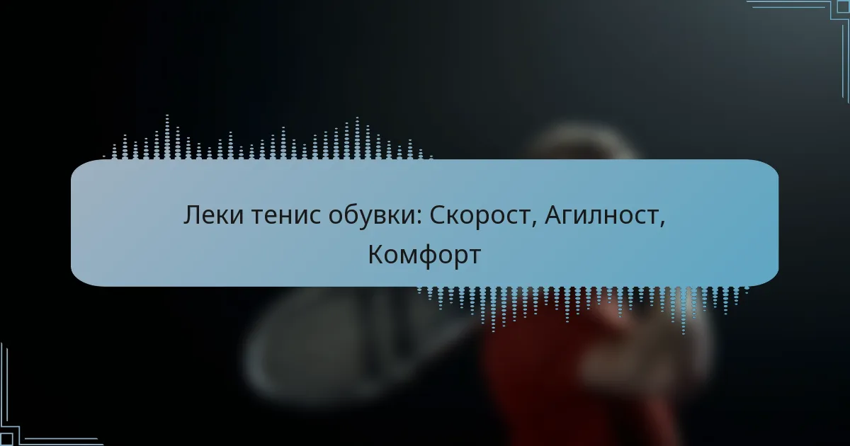 Леки тенис обувки: Скорост, Агилност, Комфорт