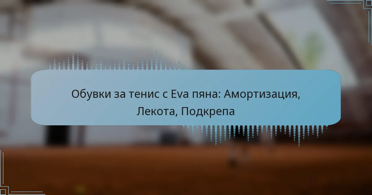 Обувки за тенис с Eva пяна: Амортизация, Лекота, Подкрепа