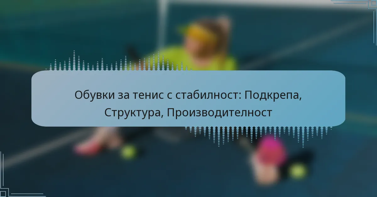 Обувки за тенис с стабилност: Подкрепа, Структура, Производителност