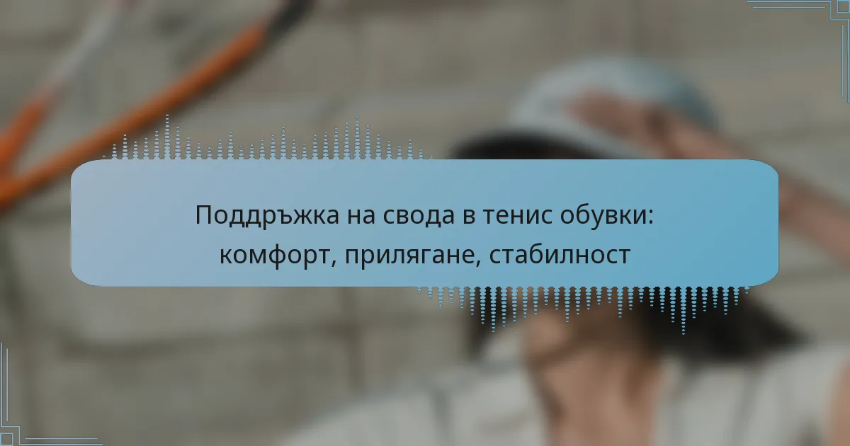 Поддръжка на свода в тенис обувки: комфорт, прилягане, стабилност