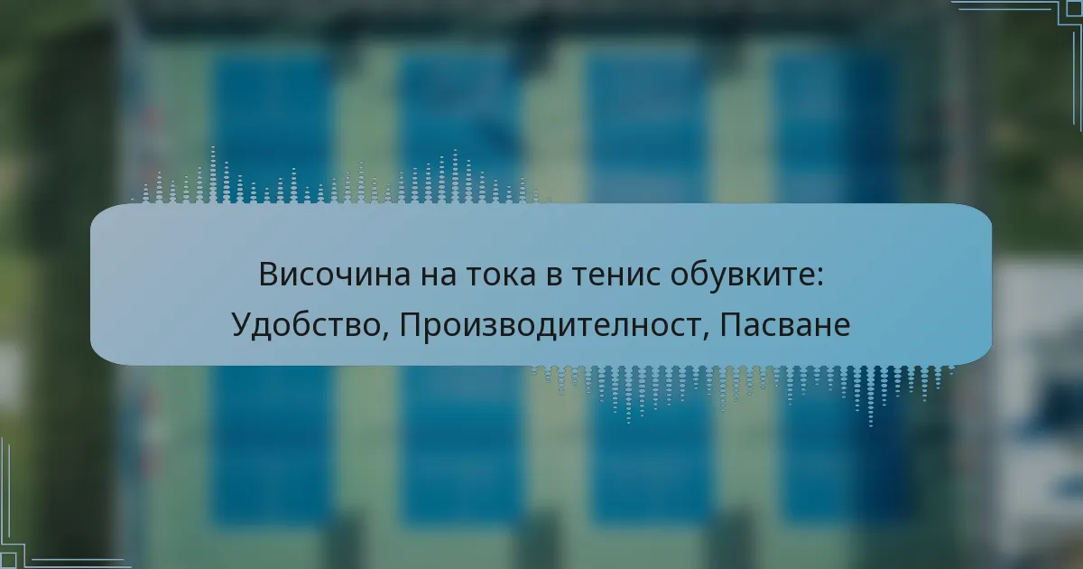 Височина на тока в тенис обувките: Удобство, Производителност, Пасване