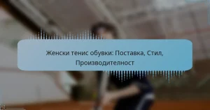 Женски тенис обувки: Поставка, Стил, Производителност