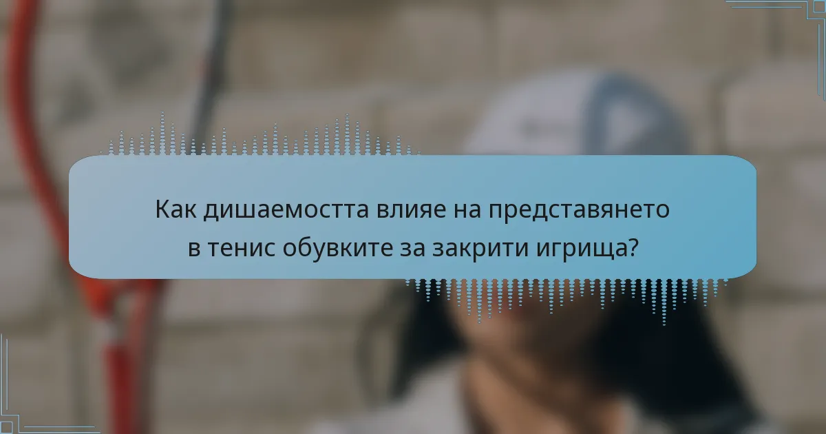 Как дишаемостта влияе на представянето в тенис обувките за закрити игрища?