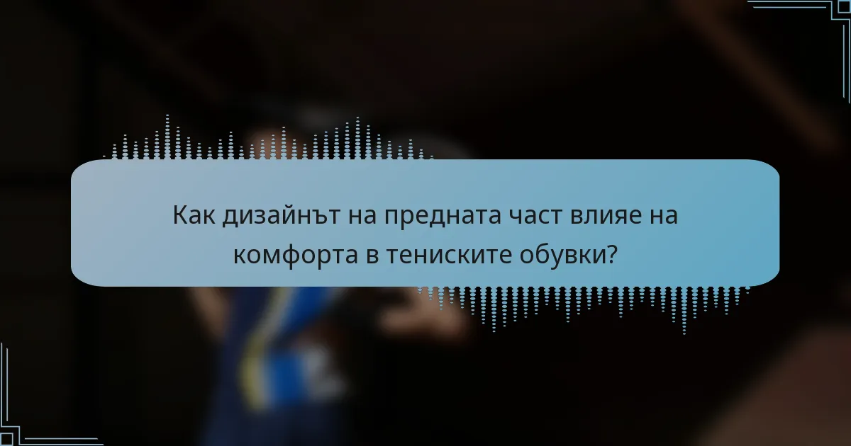 Как дизайнът на предната част влияе на комфорта в тениските обувки?