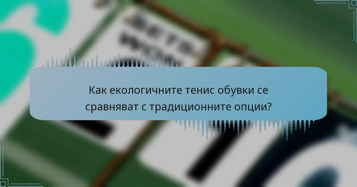 Как екологичните тенис обувки се сравняват с традиционните опции?