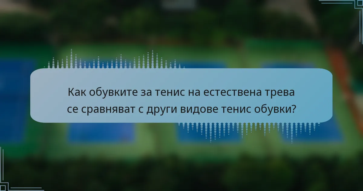 Как обувките за тенис на естествена трева се сравняват с други видове тенис обувки?