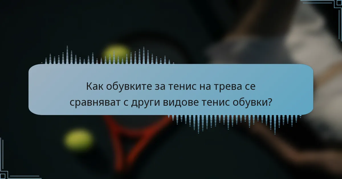 Как обувките за тенис на трева се сравняват с други видове тенис обувки?