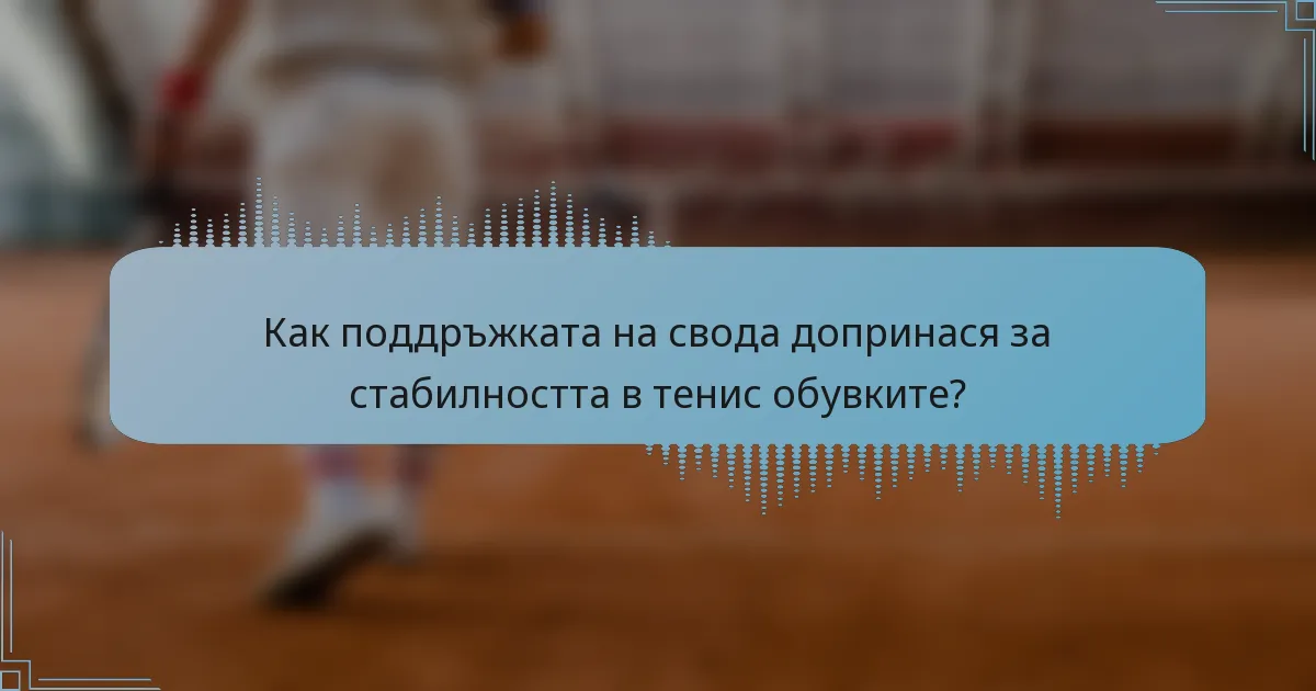Как поддръжката на свода допринася за стабилността в тенис обувките?
