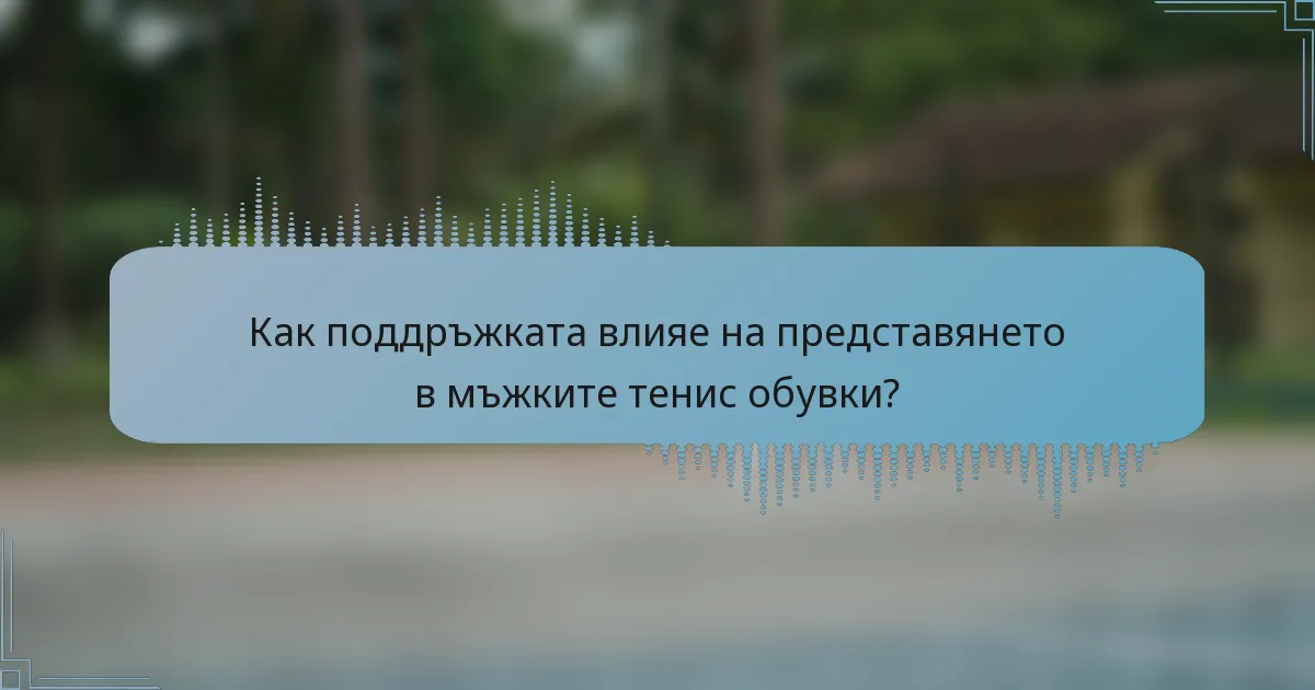 Как поддръжката влияе на представянето в мъжките тенис обувки?