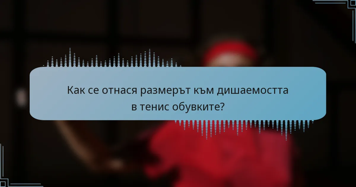 Как се отнася размерът към дишаемостта в тенис обувките?