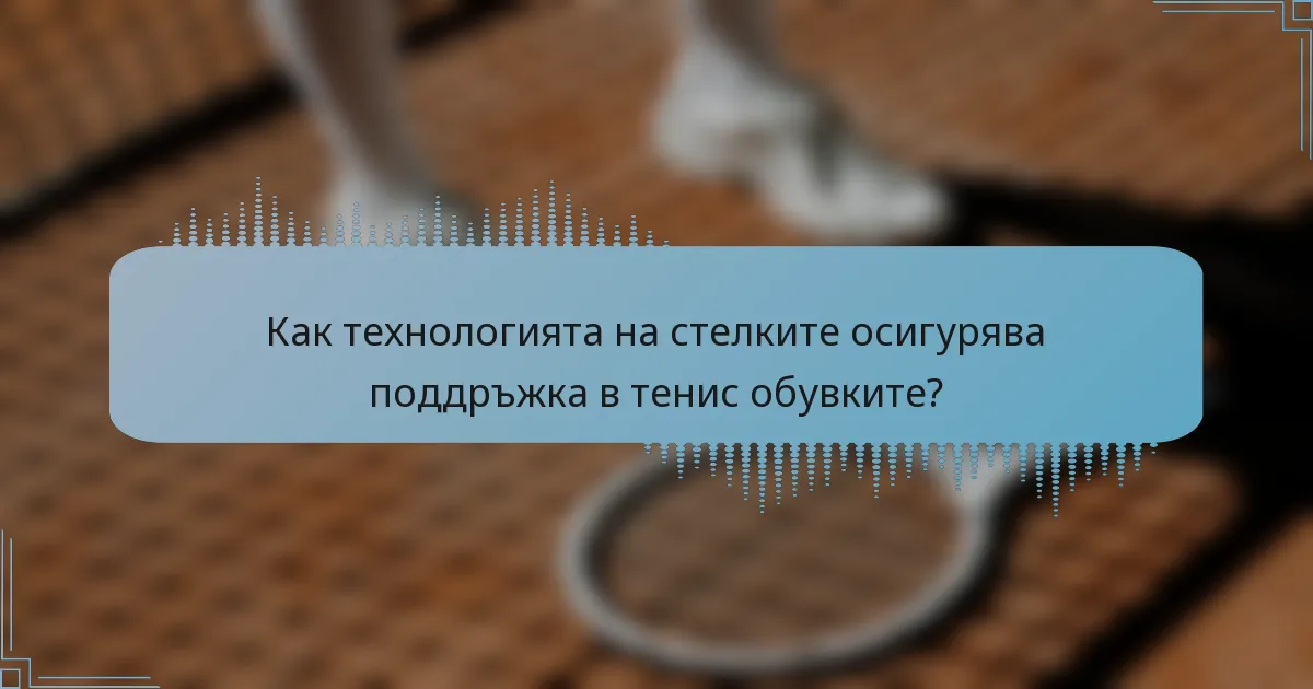 Как технологията на стелките осигурява поддръжка в тенис обувките?