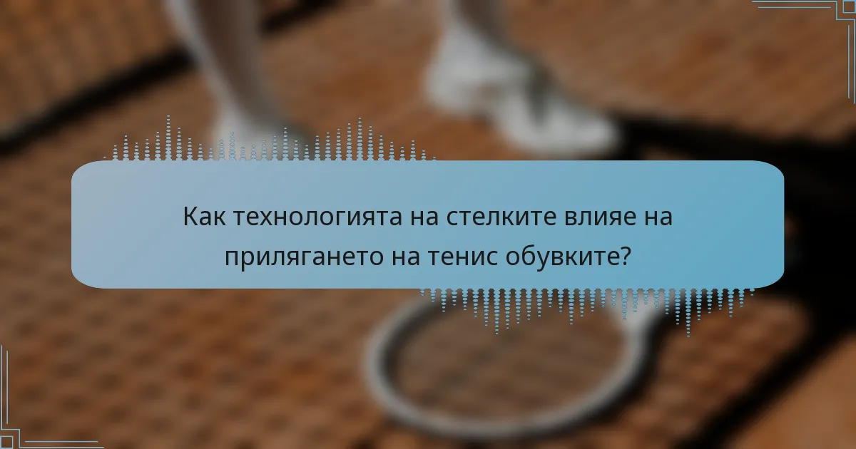 Как технологията на стелките влияе на прилягането на тенис обувките?