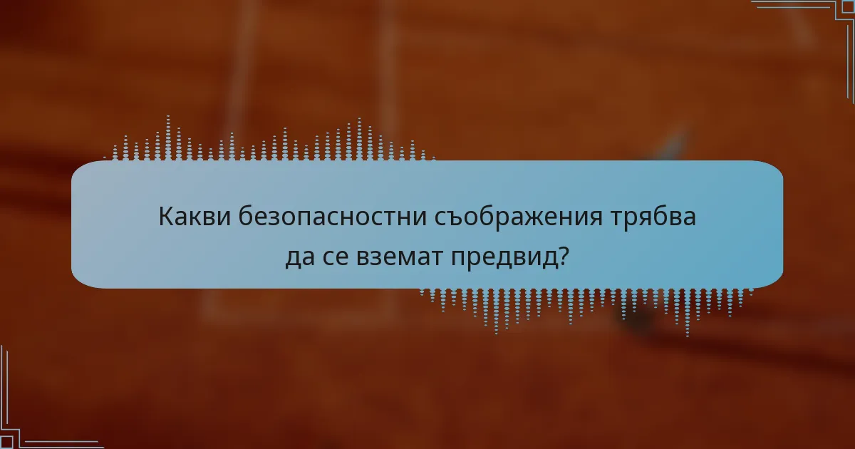Какви безопасностни съображения трябва да се вземат предвид?