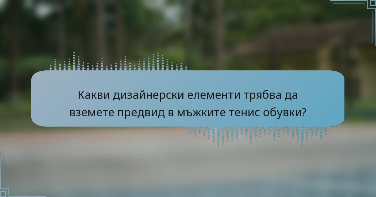 Какви дизайнерски елементи трябва да вземете предвид в мъжките тенис обувки?