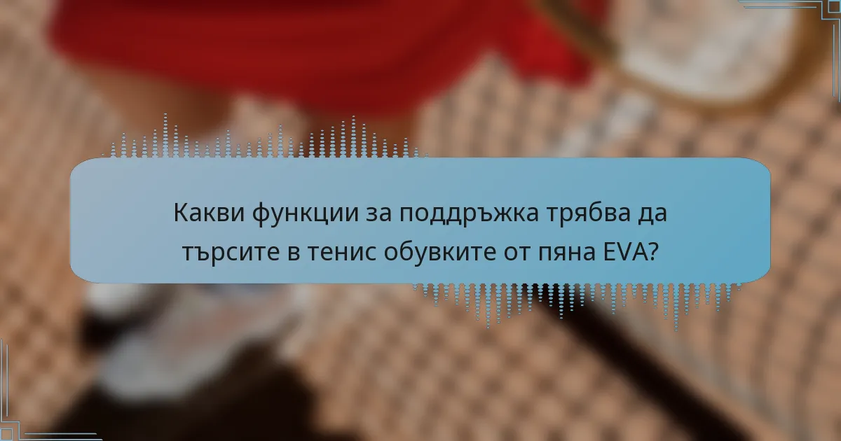 Какви функции за поддръжка трябва да търсите в тенис обувките от пяна EVA?