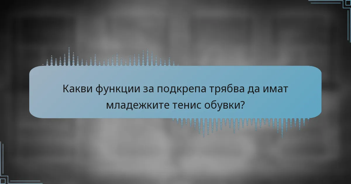 Какви функции за подкрепа трябва да имат младежките тенис обувки?