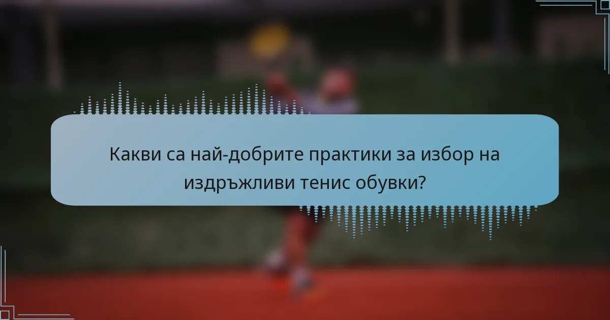 Какви са най-добрите практики за избор на издръжливи тенис обувки?