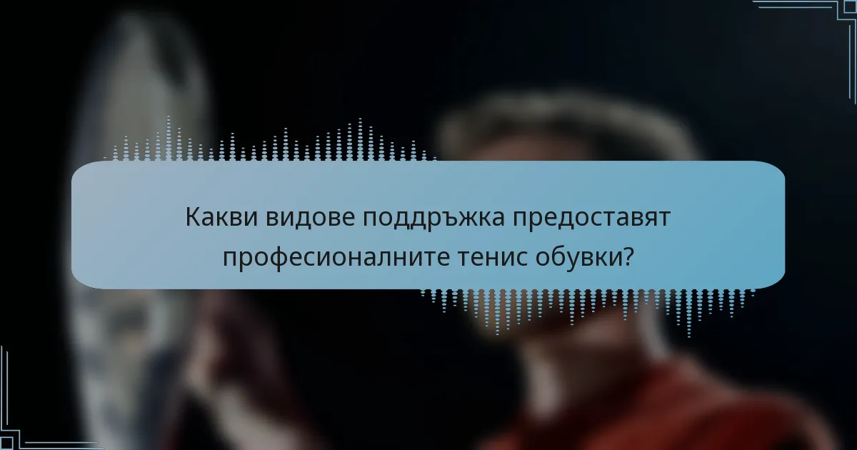 Какви видове поддръжка предоставят професионалните тенис обувки?