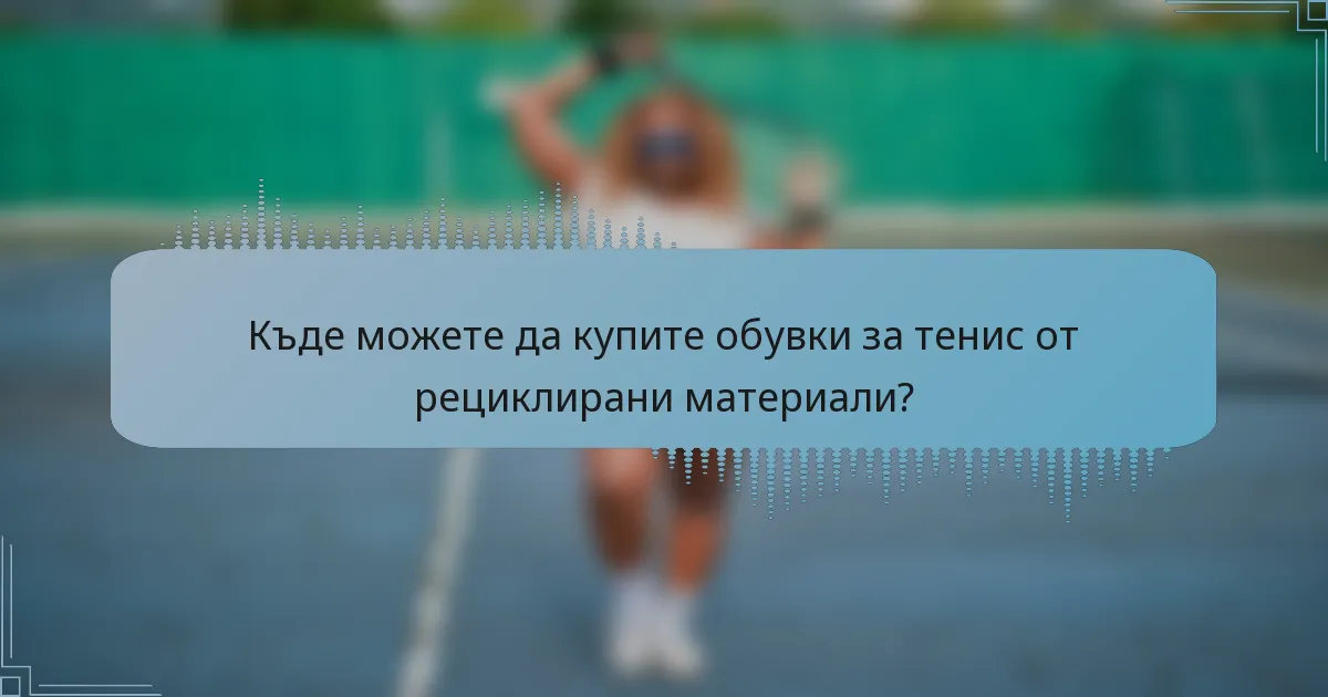 Къде можете да купите обувки за тенис от рециклирани материали?