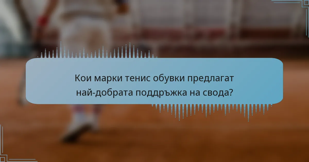 Кои марки тенис обувки предлагат най-добрата поддръжка на свода?