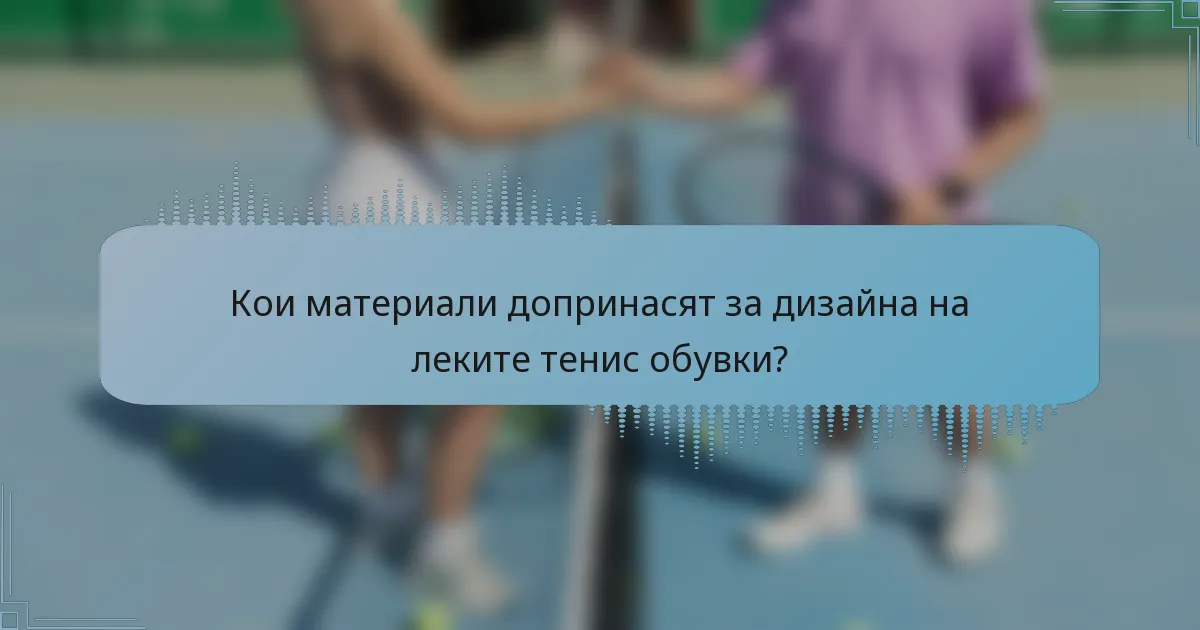 Кои материали допринасят за дизайна на леките тенис обувки?