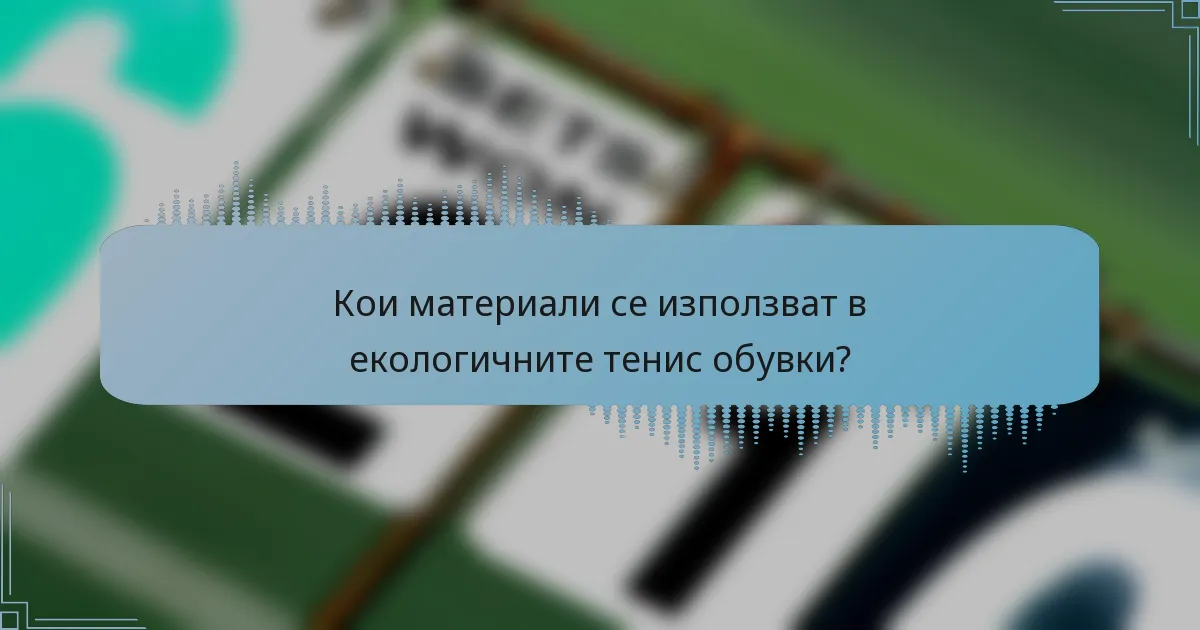 Кои материали се използват в екологичните тенис обувки?
