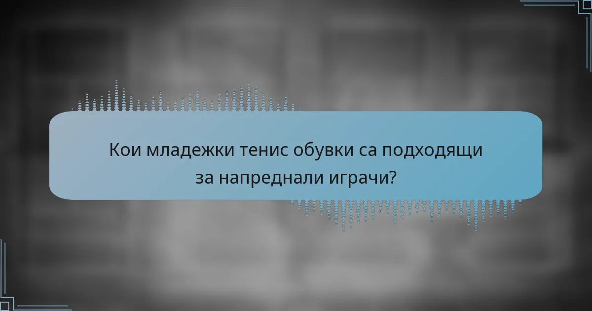 Кои младежки тенис обувки са подходящи за напреднали играчи?