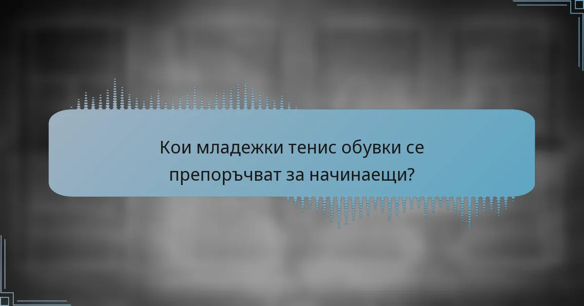 Кои младежки тенис обувки се препоръчват за начинаещи?